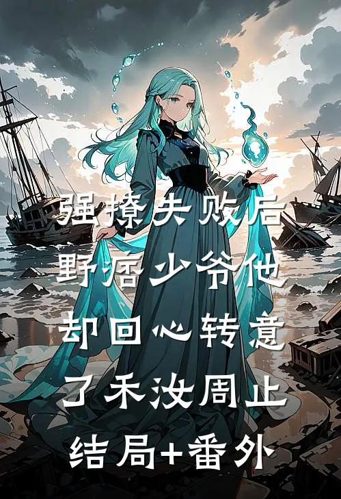 强撩失败后，野痞少爷他却回心转意了禾汝周止结局+番外