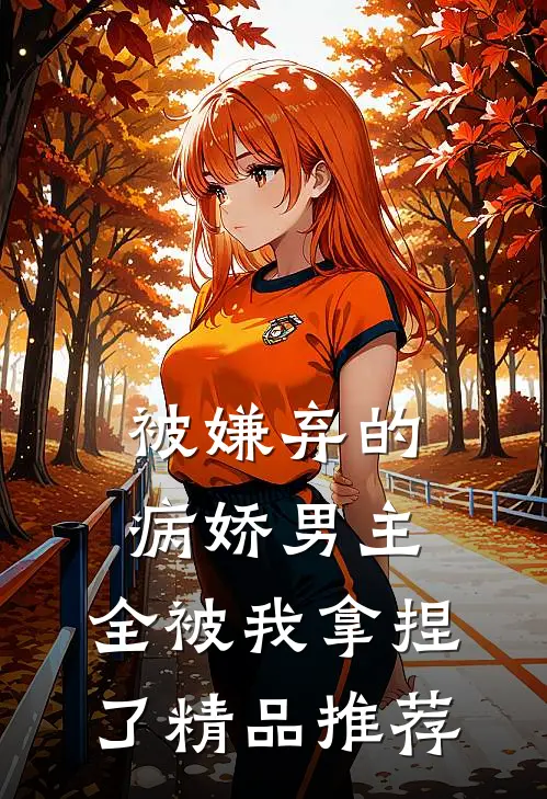 被嫌弃的病娇男主，全被我拿捏了精品推荐