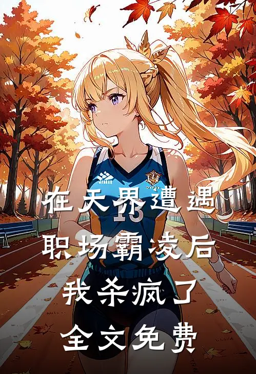 在天界遭遇职场霸凌后,我杀疯了全文免费观看