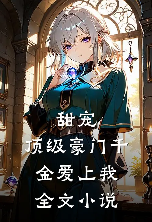 甜宠顶级豪门千金爱上我全文免费阅读