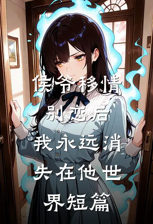 侯爷移情别恋后，我永远消失在他世界短篇