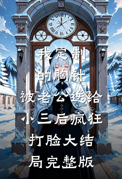 我定制的胸针，被老公送给小三后疯狂打脸大结局完整版