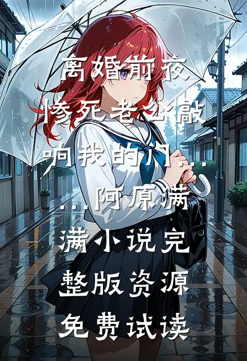离婚前夜，惨死老公敲响我的门……阿原满满小说完整版资源免费试读