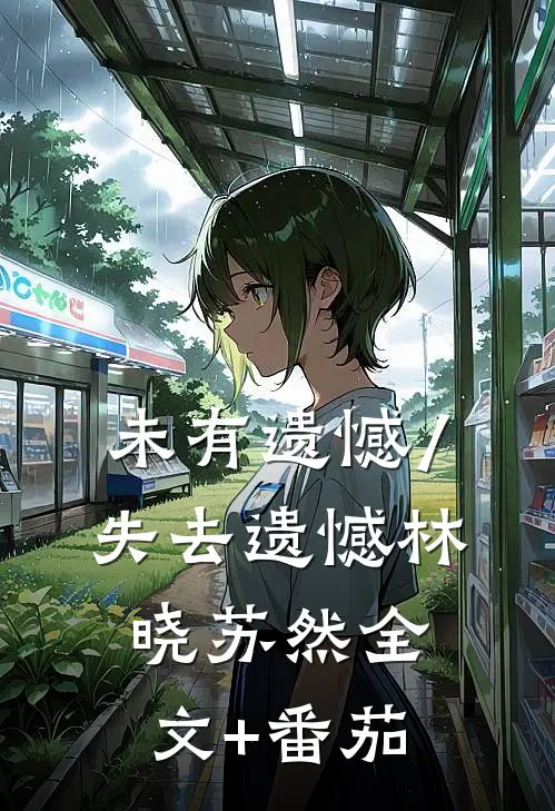 未有遗憾/失去遗憾林晓苏然全文+番茄