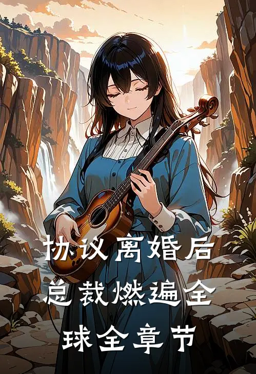 协议离婚后，总裁燃遍全球全章节
