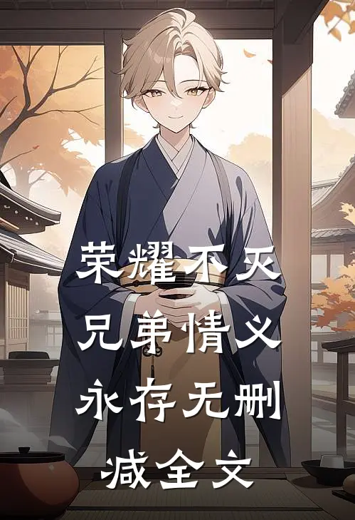 荣耀不灭,兄弟情义永存无删减全文在线阅读