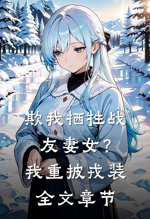 欺我牺牲战友妻女？我重披戎装全文章节