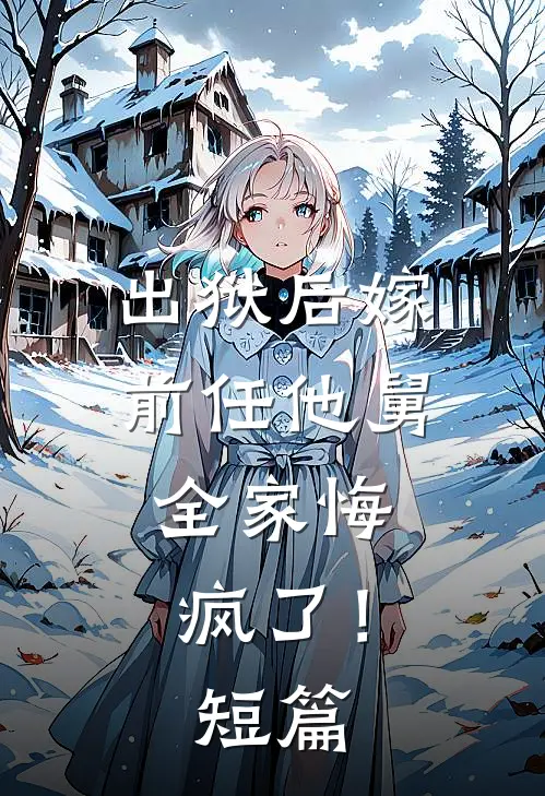 出狱后嫁前任他舅,全家悔疯了!短篇