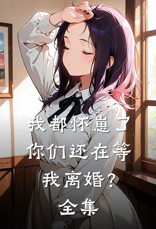 我都怀崽了，你们还在等我离婚？ 全集