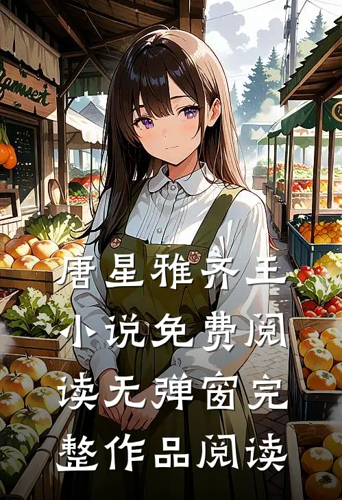 唐星雅齐王小说免费阅读无弹窗完整作品阅读