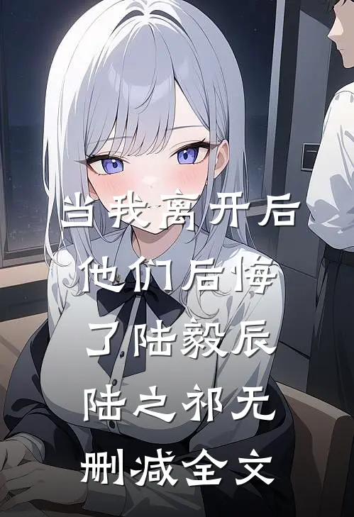当我离开后，他们后悔了陆毅辰陆之祁无删减全文