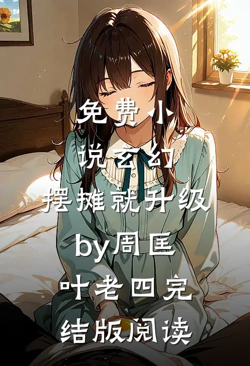 免费小说玄幻：摆摊就升级by周匡叶老四完结版阅读