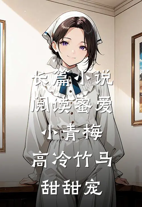 长篇小说阅读蜜爱小青梅，高冷竹马甜甜宠