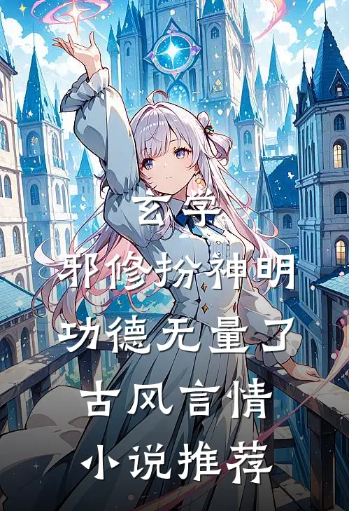 玄学：邪修扮神明，功德无量了古风言情小说推荐