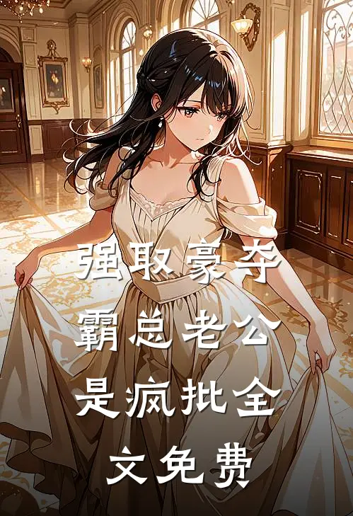 强取豪夺：霸总老公是疯批全文免费