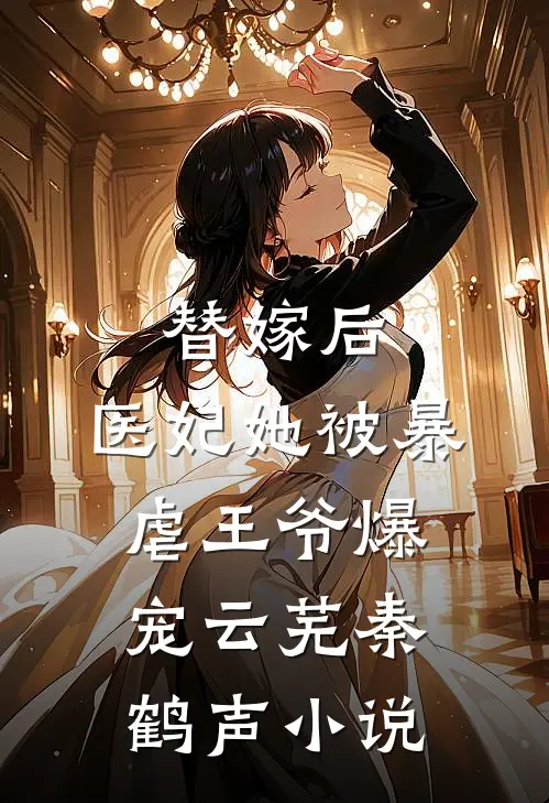 替嫁后，医妃她被暴虐王爷爆宠云芜秦鹤声小说