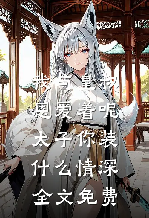 我与皇叔恩爱着呢，太子你装什么情深全文免费