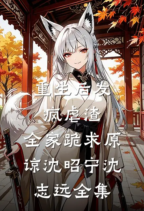 重生后发疯虐渣，全家跪求原谅沈昭宁沈志远 全集