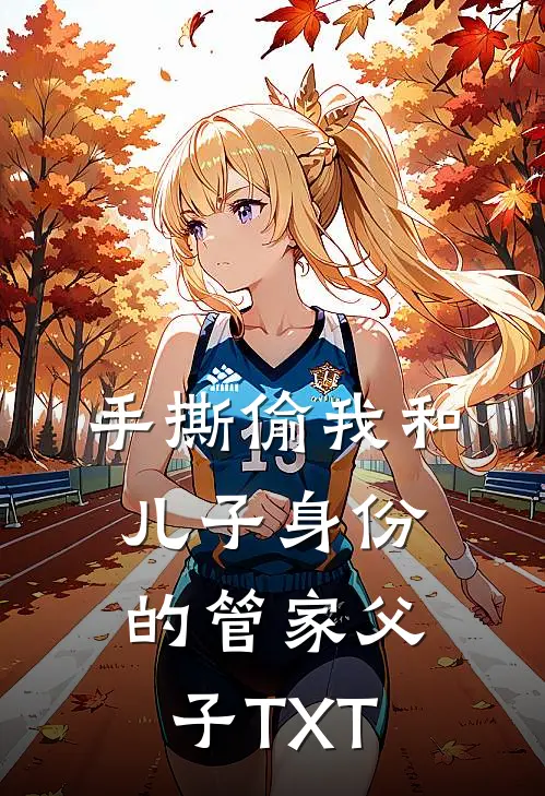 手撕偷我和儿子身份的管家父子TXT