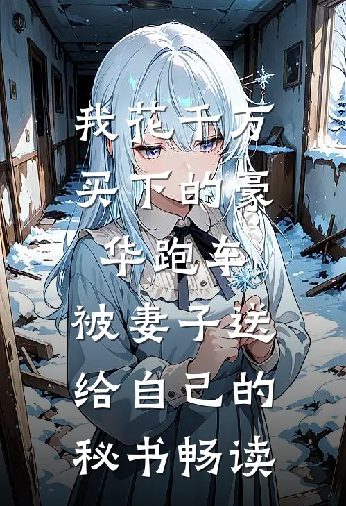 我花千万买下的豪华跑车，被妻子送给自己的秘书畅读