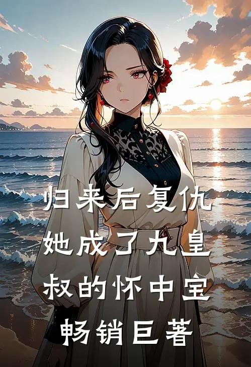 归来后复仇，她成了九皇叔的怀中宝畅销巨著