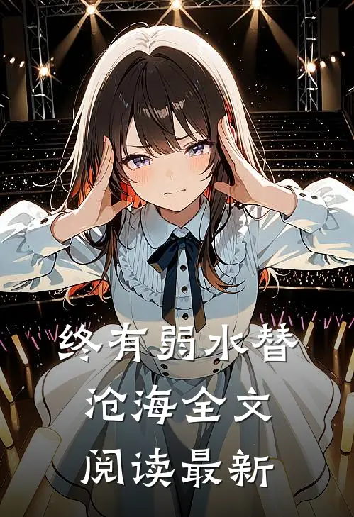 终有弱水替沧海全文阅读最新