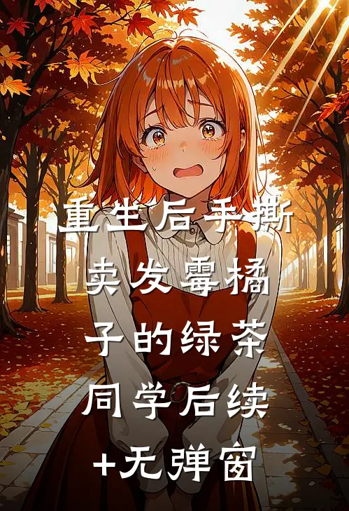 重生后手撕卖发霉橘子的绿茶同学后续+无弹窗