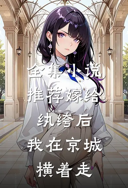 全集推荐嫁给纨绔后,我在京城横着走免费阅读