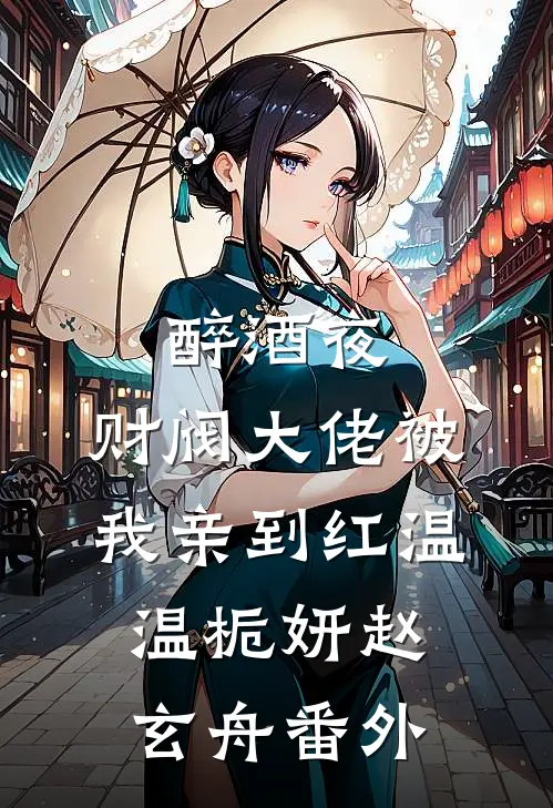 醉酒夜，财阀大佬被我亲到红温温栀妍赵玄舟番外