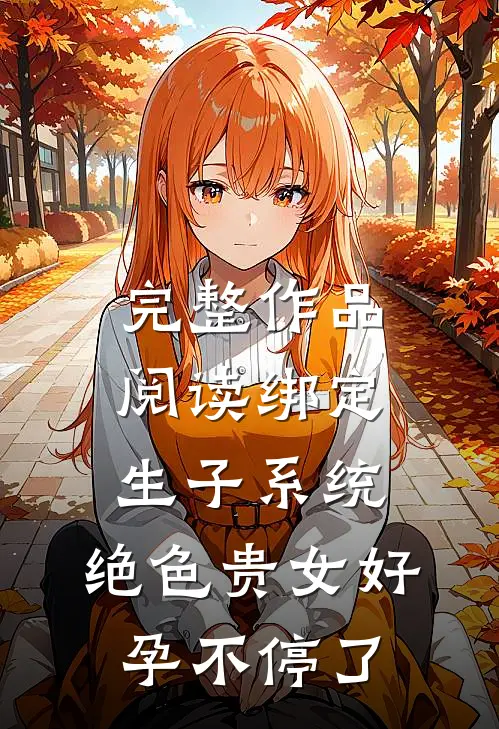 完整作品阅读绑定生子系统，绝色贵女好孕不停了