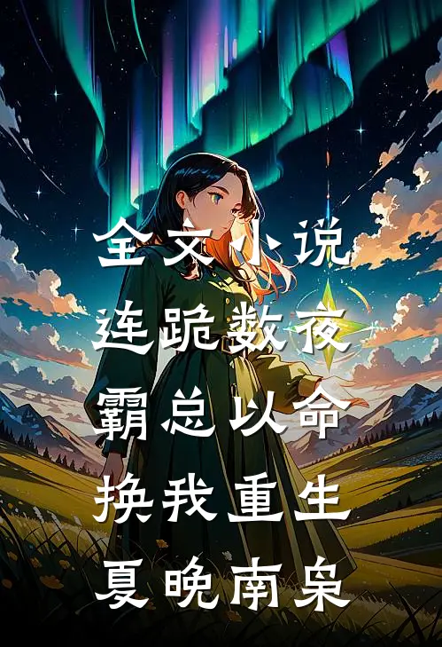 全文小说连跪数夜，霸总以命换我重生夏晚南枭