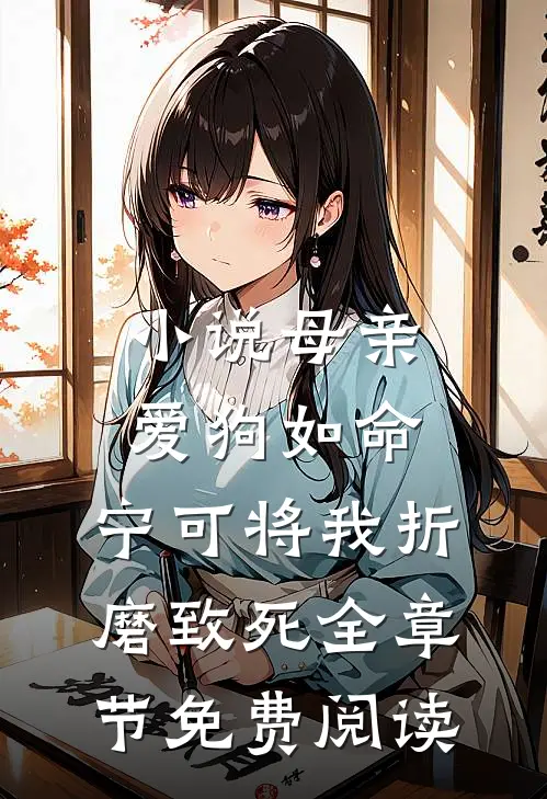 小说母亲爱狗如命，宁可将我折磨致死全章节免费阅读