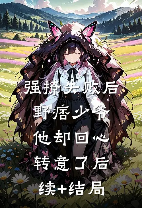 强撩失败后，野痞少爷他却回心转意了后续+结局