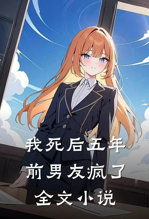 我死后五年，前男友疯了全文小说