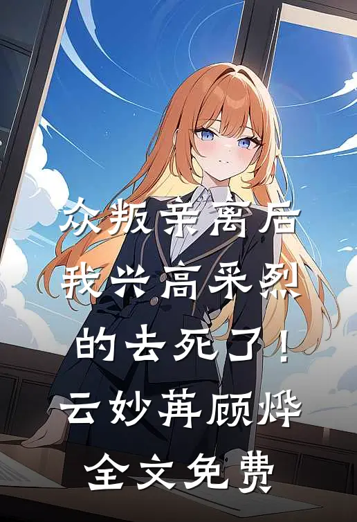 众叛亲离后，我兴高采烈的去死了！云妙苒顾烨全文免费