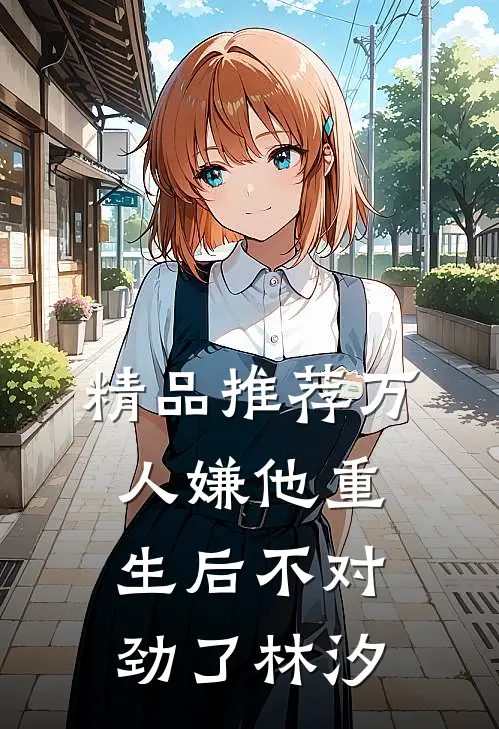 精品推荐万人嫌他重生后不对劲了林汐