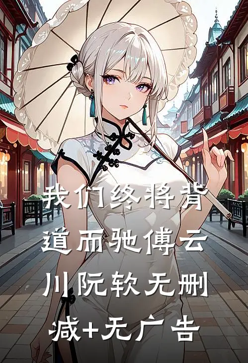 我们终将背道而驰傅云川阮软无删减+无广告