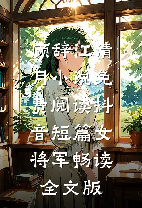 顾辞江清月小说免费阅读抖音短篇女将军畅读全文版
