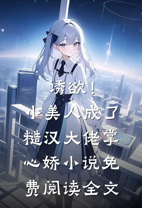 诱欲！小美人成了糙汉大佬掌心娇小说免费阅读全文