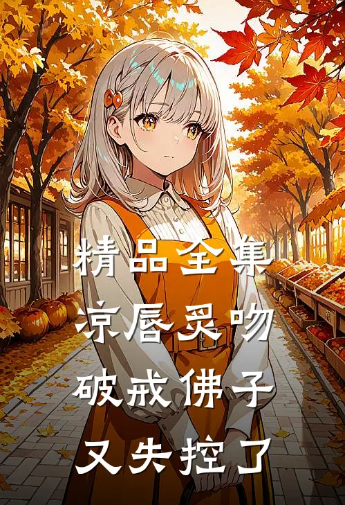 精品全集凉唇炙吻，破戒佛子又失控了