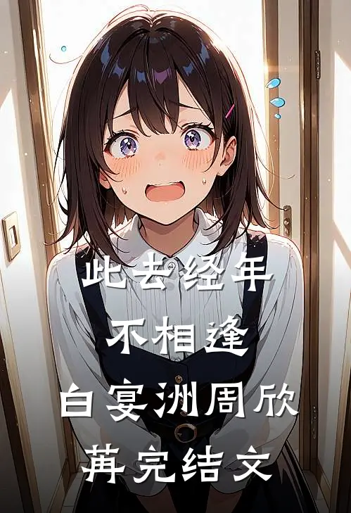 此去经年不相逢: 白宴洲周欣苒完结文