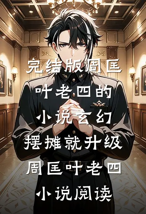 完结版周匡叶老四的小说玄幻：摆摊就升级周匡叶老四小说阅读