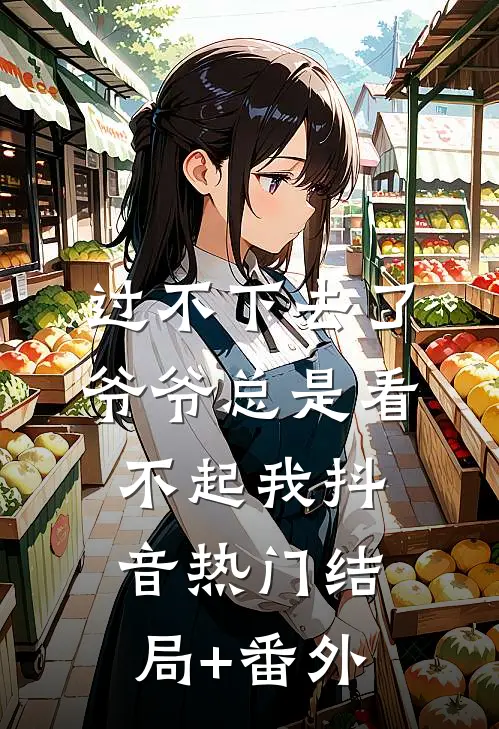 过不下去了，爷爷总是看不起我抖音热门结局+番外