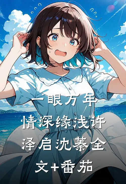 一眼万年，情深缘浅许泽启沈蓁全文+番茄