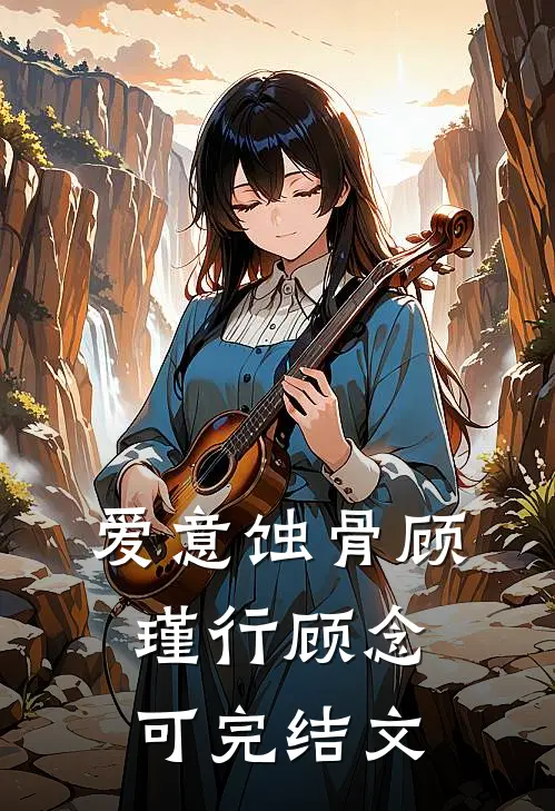 爱意蚀骨顾瑾行顾念可完结文