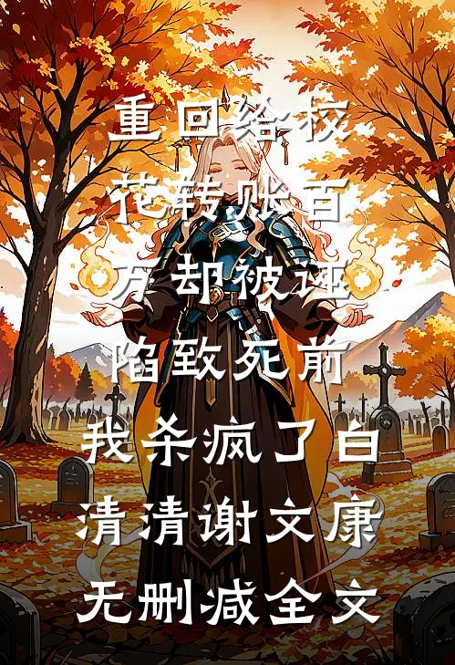 重回给校花转账百万却被诬陷致死前，我杀疯了白清清谢文康无删减全文