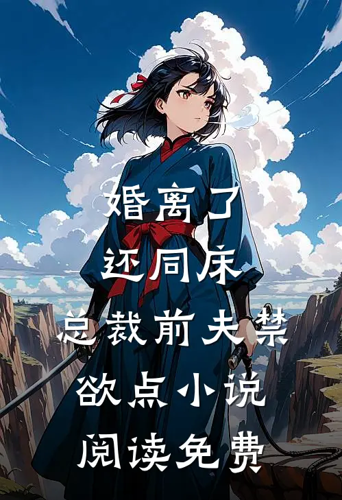 婚离了，还同床，总裁前夫禁欲点小说阅读免费