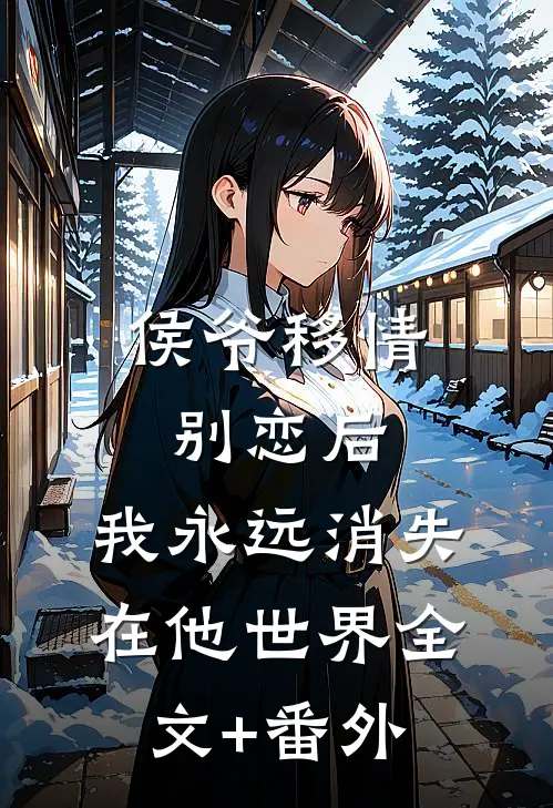 侯爷移情别恋后，我永远消失在他世界全文+番外