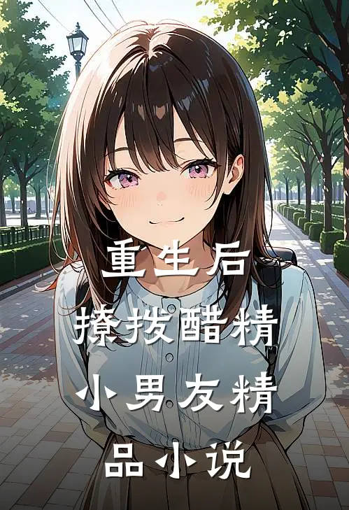 重生后，撩拨醋精小男友精品小说