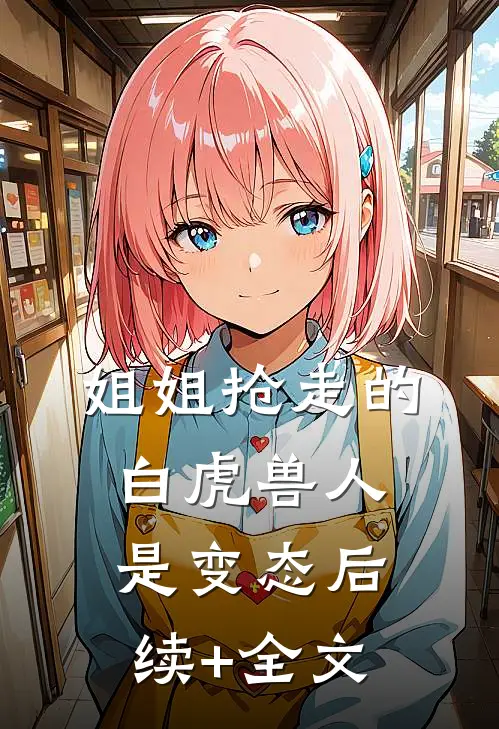 姐姐抢走的白虎兽人是变态后续+全文